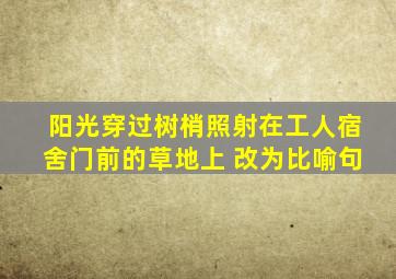 阳光穿过树梢照射在工人宿舍门前的草地上 改为比喻句